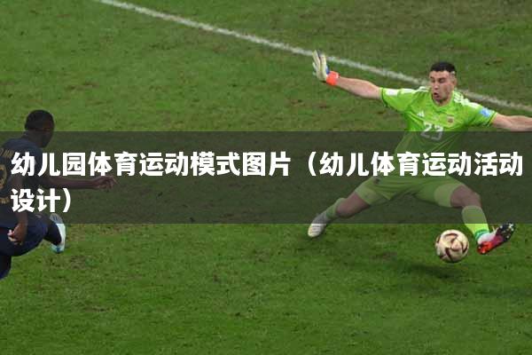 幼儿园体育运动模式图片(幼儿体育运动活动设计)