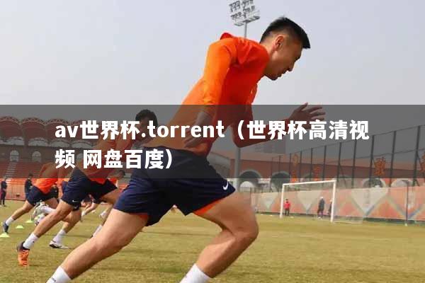 详细阅读:av世界杯.torrent(世界杯高清视频 网盘百度) av世界杯.torrent(世界杯高清视频 网盘百度)