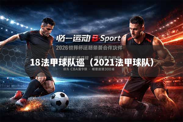 详细阅读:18法甲球队巡(2021法甲球队) 18法甲球队巡(2021法甲球队)