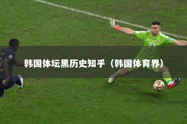 详细阅读:韩国体坛黑历史知乎(韩国体育界) 韩国体坛黑历史知乎(韩国体育界)