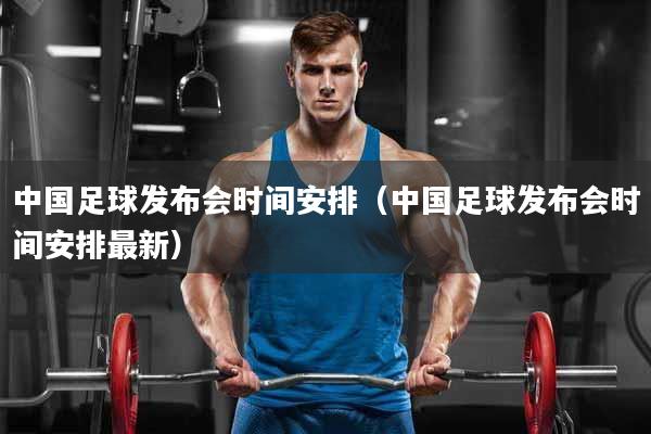详细阅读:中国足球发布会时间安排(中国足球发布会时间安排最新) 中国足球发布会时间安排(中国足球发布会时间安排最新)