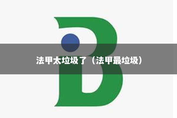 详细阅读:法甲太垃圾了(法甲最垃圾) 法甲太垃圾了(法甲最垃圾)