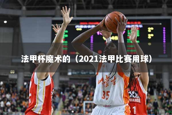 详细阅读:法甲杯魔术的(2021法甲比赛用球) 法甲杯魔术的(2021法甲比赛用球)