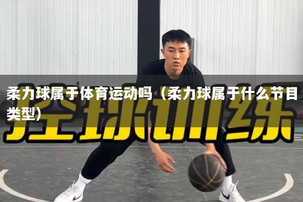 详细阅读:柔力球属于体育运动吗(柔力球属于什么节目类型) 柔力球属于体育运动吗(柔力球属于什么节目类型)