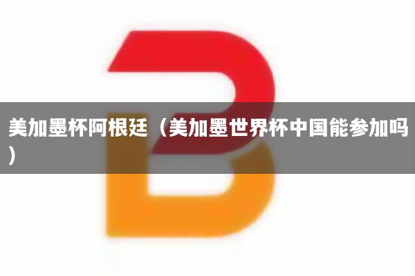 详细阅读:美加墨杯阿根廷(美加墨世界杯中国能参加吗) 美加墨杯阿根廷(美加墨世界杯中国能参加吗)
